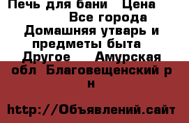 Печь для бани › Цена ­ 15 000 - Все города Домашняя утварь и предметы быта » Другое   . Амурская обл.,Благовещенский р-н